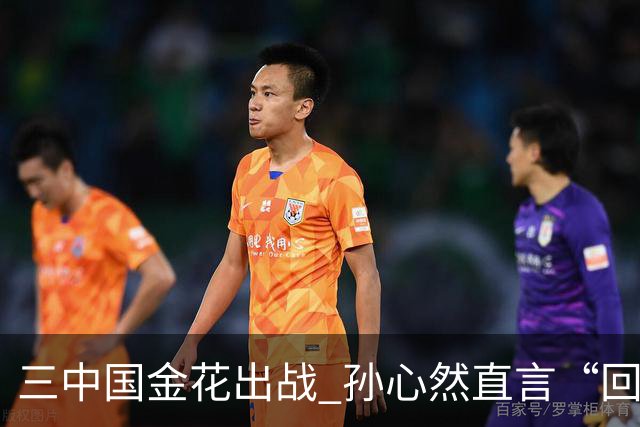三中国金花出战 孙心然直言“回家”