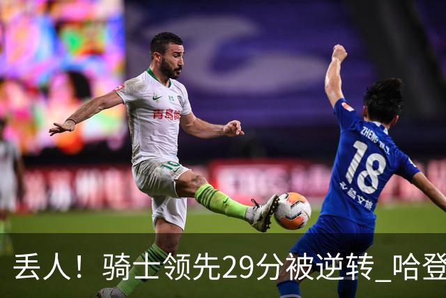 丢人！骑士领先29分被逆转 哈登还是软脚蟹，沃特森让人失望