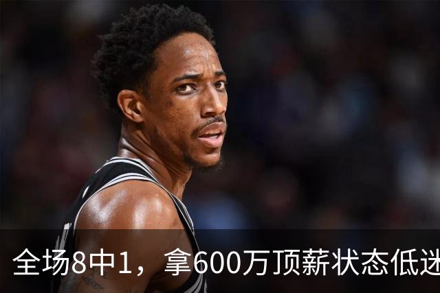 全场8中1，拿600万顶薪状态低迷，球迷喊话尽快退役，实力一般脾气却不小