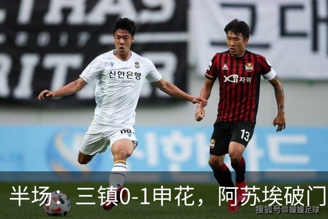 半场：三镇0-1申花，阿苏埃破门，徐皓峰解围失误