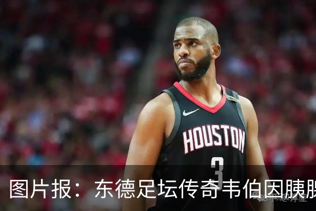 图片报：东德足坛传奇韦伯因胰腺癌去世，享年61岁