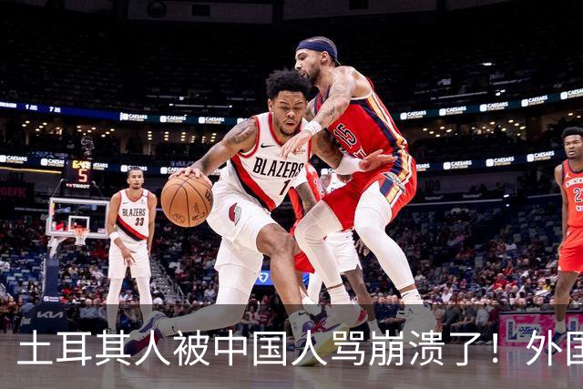 土耳其人被中国人骂崩溃了！外国网友忠告：可千万别惹中国人