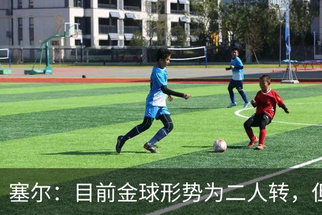 塞尔：目前金球形势为二人转，但无人敢将亚马尔列为头号热门