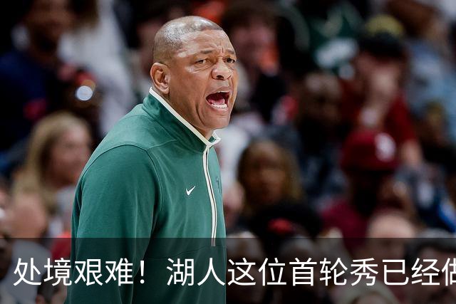 处境艰难！湖人这位首轮秀已经做好离队的准备了？