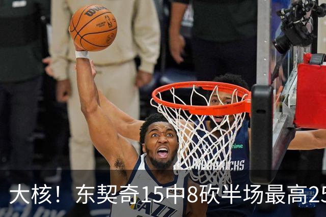 大核！东契奇15中8砍半场最高25分外加5板4助 罚球7中6