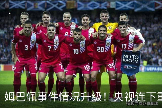 姆巴佩事件情况升级！央视连下重锤，法国球员将集体迎来噩耗！