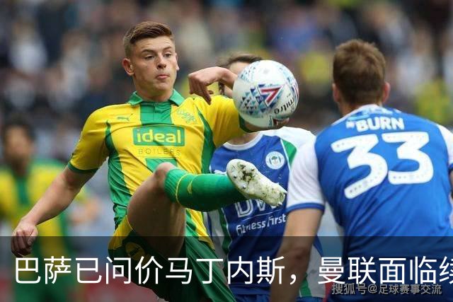 巴萨已问价马丁内斯，曼联面临续约或出售抉择