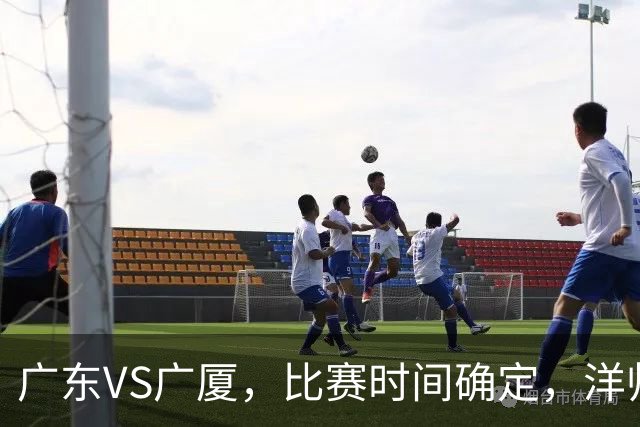 广东VS广厦，比赛时间确定，洋帅要遭遇三连败？杜锋有望重夺帅位