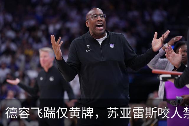 德容飞踹仅黄牌，苏亚雷斯咬人禁赛4月，裁判看没看见有何不同？