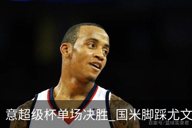 意超级杯单场决胜 国米脚踩尤文捧杯成定局？