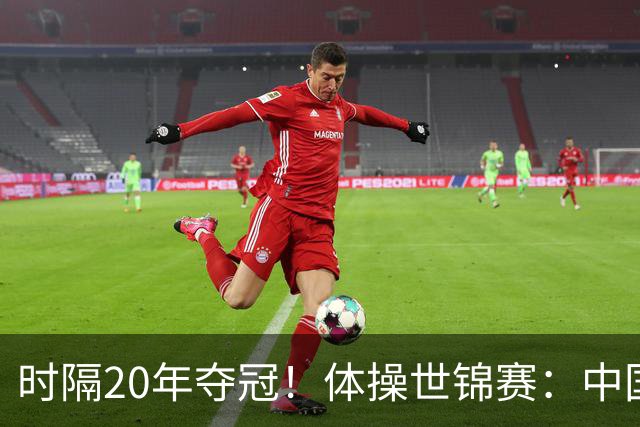 时隔20年夺冠！体操世锦赛：中国女团力压美国摘金直通洛奥