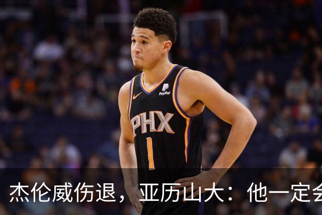 杰伦威伤退，亚历山大：他一定会以更强大的姿态回归