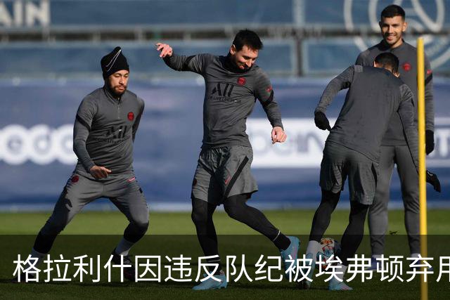 格拉利什因违反队纪被埃弗顿弃用，据信缺席训练
