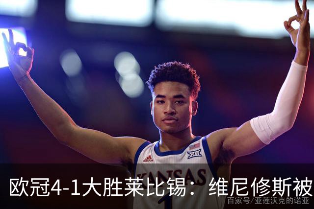 欧冠4-1大胜莱比锡：维尼修斯被迪奥曼德全面压制