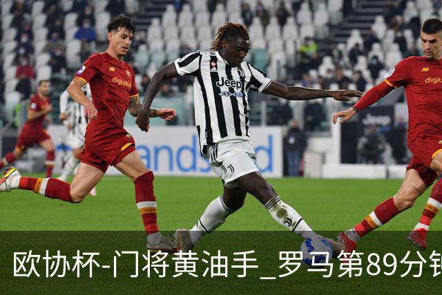 欧协杯-门将黄油手 罗马第89分钟遭绝杀1-2客负