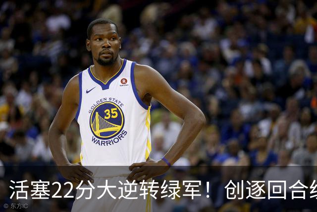 活塞22分大逆转绿军！创逐回合统计时代揭幕战最大逆转纪录