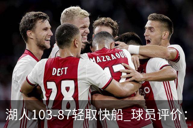 湖人103-87轻取快船 球员评价：4人优秀，4人及格，哈迪低迷