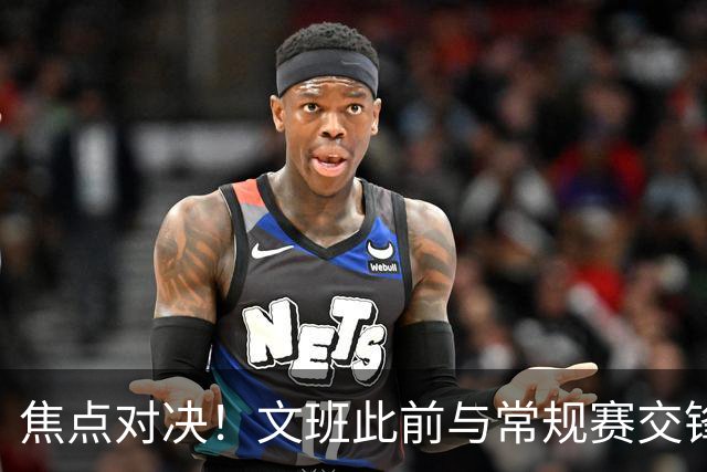 焦点对决！文班此前与常规赛交锋10次各赢5场 双方数据各有千秋
