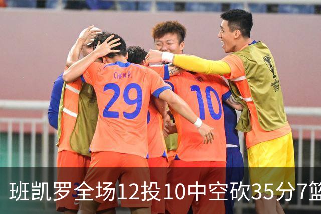 班凯罗全场12投10中空砍35分7篮板10助攻1抢断