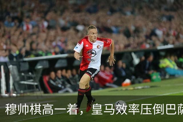 穆帅棋高一着，皇马效率压倒巴萨传控，2：1胜巴萨；穆式防守反击再显威力