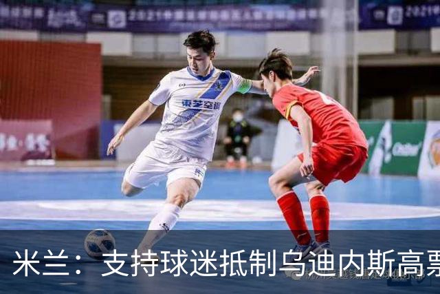 米兰：支持球迷抵制乌迪内斯高票价，理解他们的愤怒
