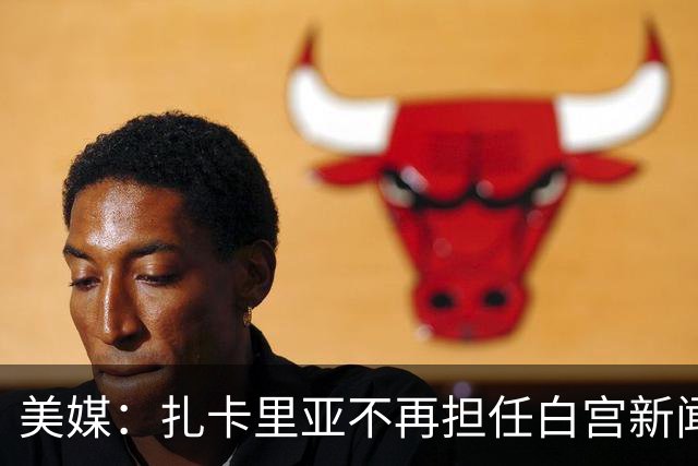 美媒：扎卡里亚不再担任白宫新闻秘书