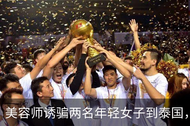 美容师诱骗两名年轻女子到泰国，以2.7万美元转卖到缅甸学诈骗，其被抓后以父亲突发重病为由求情；法官：求情理由侮辱法庭智慧，判刑4年