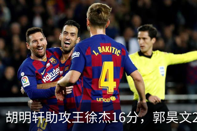 胡明轩助攻王徐杰16分，郭昊文23分，杜润旺5记三分手刃旧主