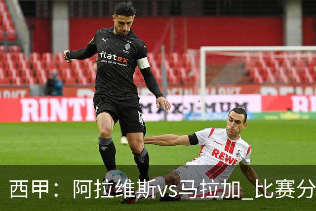 西甲：阿拉维斯vs马拉加 比赛分析