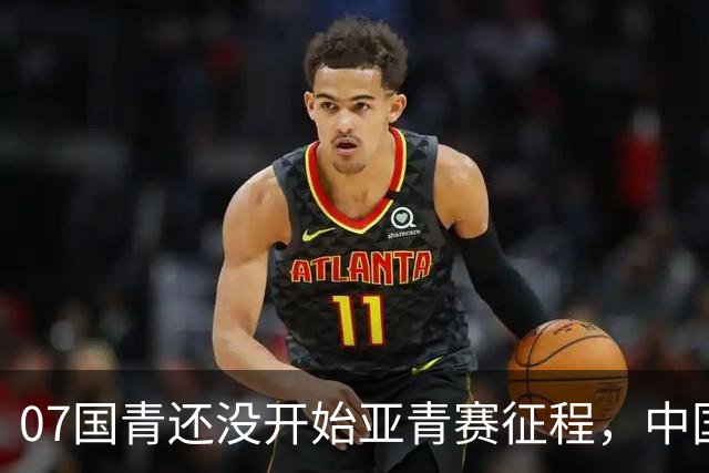 07国青还没开始亚青赛征程，中国队就收到一个好消息，值得期待
