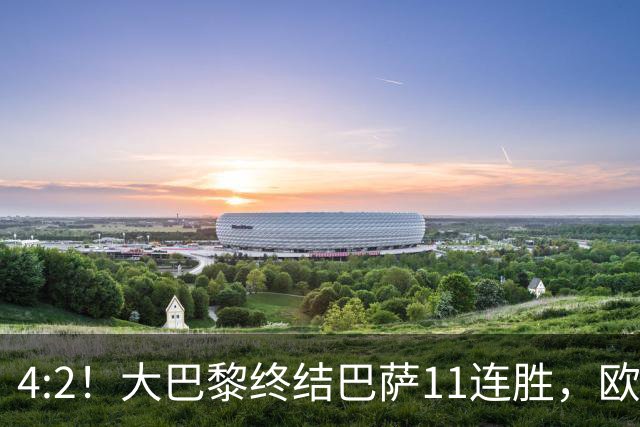 4:2！大巴黎终结巴萨11连胜，欧冠不败榜跃升第五，球迷热议：这波连胜能冲第一吗？